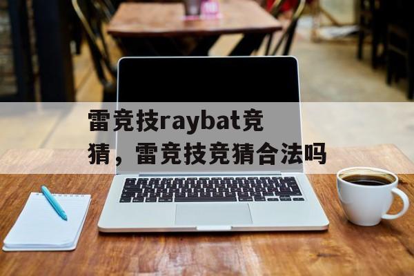 雷竞技raybat竞猜，雷竞技竞猜合法吗