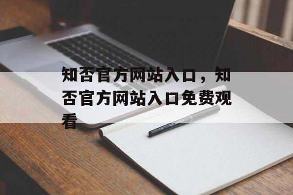 知否官方网站入口，知否官方网站入口免费观看