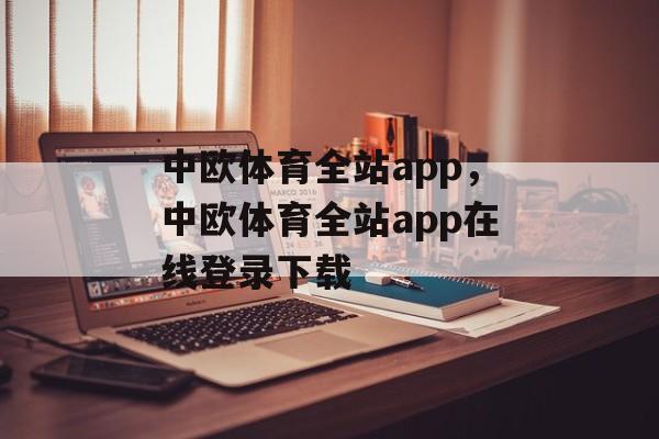 中欧体育全站app，中欧体育全站app在线登录下载