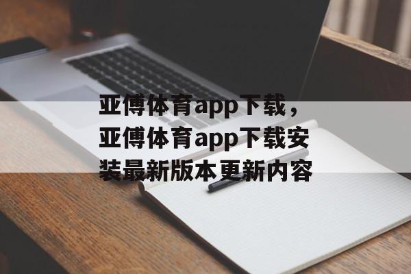 亚傅体育app下载，亚傅体育app下载安装最新版本更新内容