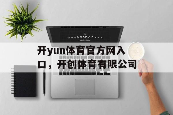 开yun体育官方网入口，开创体育有限公司